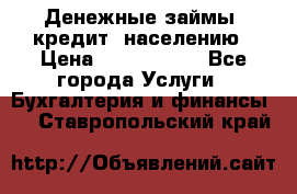 Денежные займы (кредит) населению › Цена ­ 1 500 000 - Все города Услуги » Бухгалтерия и финансы   . Ставропольский край